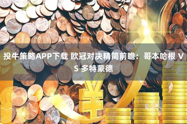 投牛策略APP下载 欧冠对决精简前瞻：哥本哈根 VS 多特蒙德
