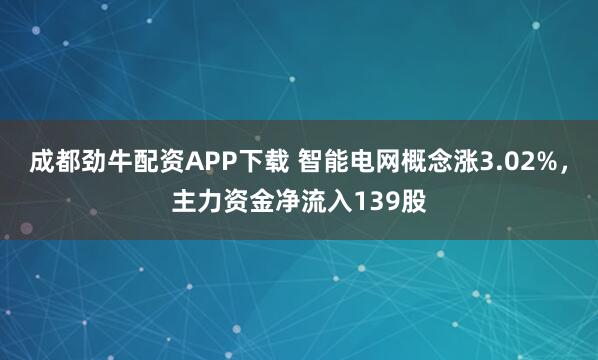 成都劲牛配资APP下载 智能电网概念涨3.02%，主力资金净流入139股