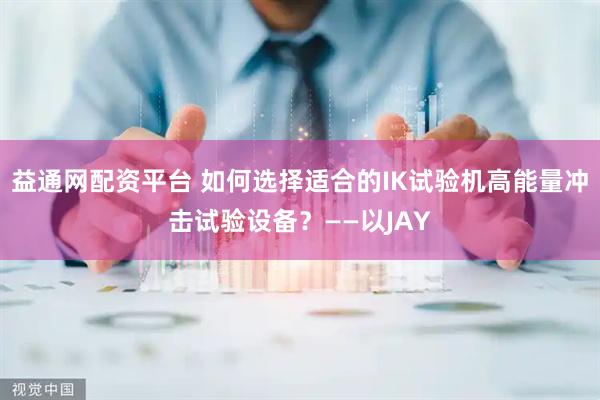 益通网配资平台 如何选择适合的IK试验机高能量冲击试验设备？——以JAY