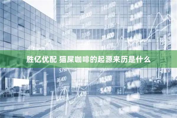 胜亿优配 猫屎咖啡的起源来历是什么