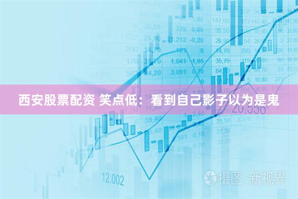 西安股票配资 笑点低：看到自己影子以为是鬼