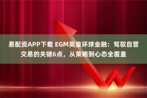 易配资APP下载 EGM英皇环球金融：驾驭自营交易的关键6点，从策略到心态全覆盖
