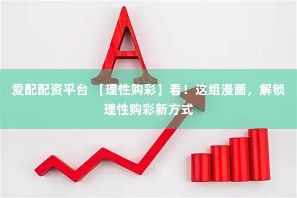 爱配配资平台 【理性购彩】看！这组漫画，解锁理性购彩新方式
