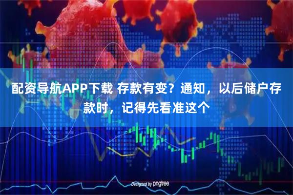 配资导航APP下载 存款有变？通知，以后储户存款时，记得先看准这个