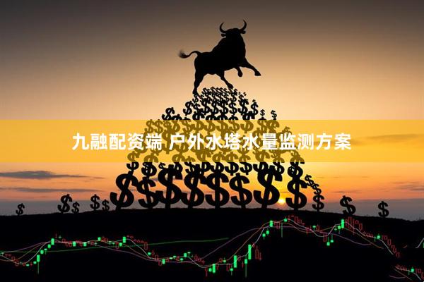 九融配资端 户外水塔水量监测方案