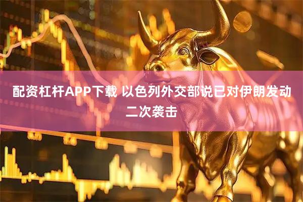配资杠杆APP下载 以色列外交部说已对伊朗发动二次袭击
