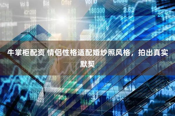 牛掌柜配资 情侣性格适配婚纱照风格，拍出真实默契